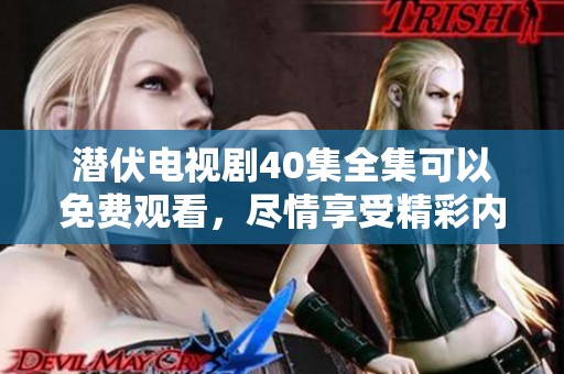潜伏电视剧40集全集可以免费观看，尽情享受精彩内容。