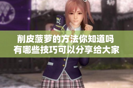 削皮菠萝的方法你知道吗 有哪些技巧可以分享给大家呢