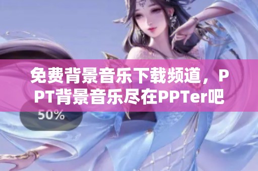 免费背景音乐下载频道，PPT背景音乐尽在PPTer吧