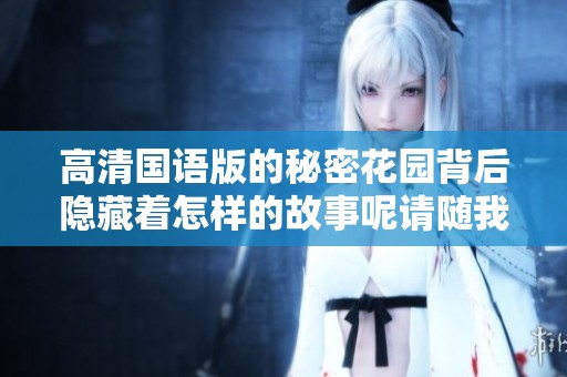 高清国语版的秘密花园背后隐藏着怎样的故事呢请随我一起探寻这个奇幻世界