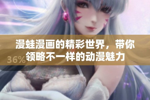 漫蛙漫画的精彩世界，带你领略不一样的动漫魅力