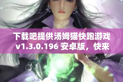 下载吧提供汤姆猫快跑游戏 v1.3.0.196 安卓版，快来体验汤姆猫快跑的乐趣！