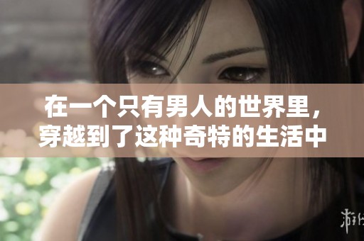 在一个只有男人的世界里，穿越到了这种奇特的生活中