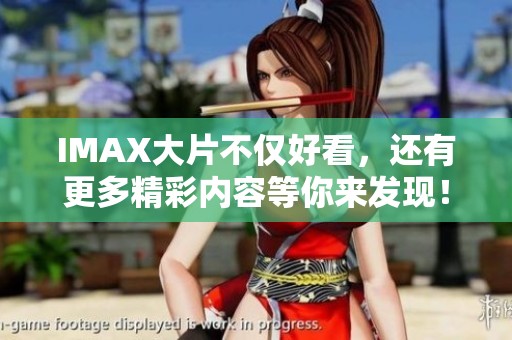 IMAX大片不仅好看，还有更多精彩内容等你来发现！