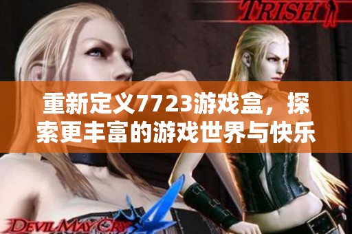 重新定义7723游戏盒，探索更丰富的游戏世界与快乐体验