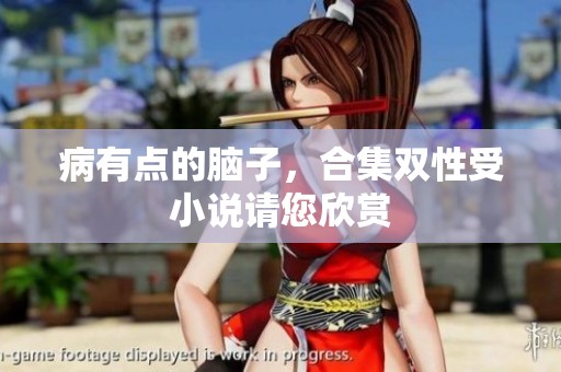 病有点的脑子，合集双性受小说请您欣赏