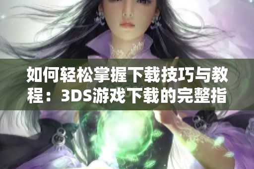 如何轻松掌握下载技巧与教程：3DS游戏下载的完整指南