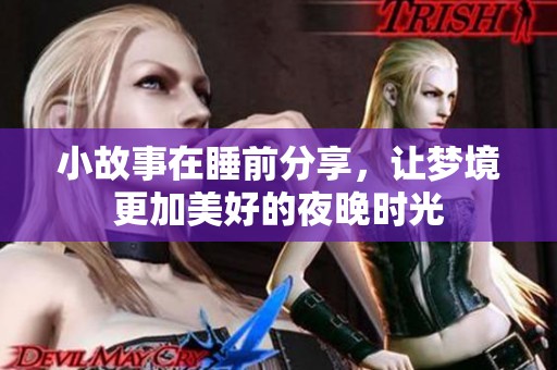 小故事在睡前分享，让梦境更加美好的夜晚时光