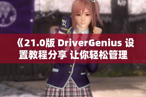 《21.0版 DriverGenius 设置教程分享 让你轻松管理驱动程序》