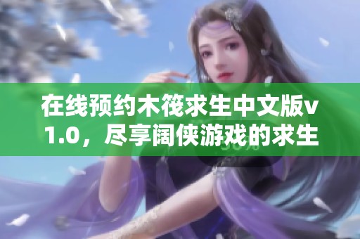 在线预约木筏求生中文版v1.0，尽享阔侠游戏的求生乐趣