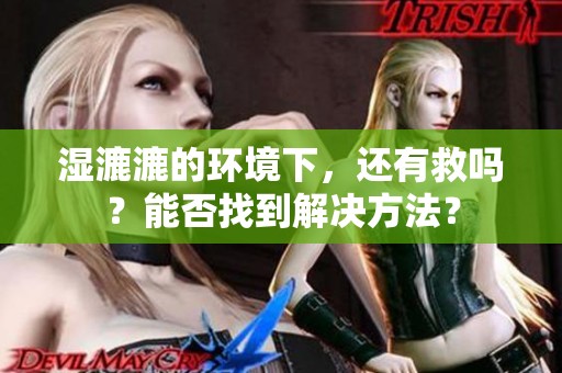 湿漉漉的环境下，还有救吗？能否找到解决方法？