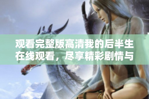 观看完整版高清我的后半生在线观看，尽享精彩剧情与感人故事