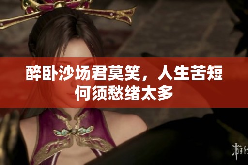 醉卧沙场君莫笑，人生苦短何须愁绪太多