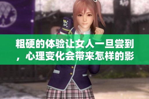 粗硬的体验让女人一旦尝到，心理变化会带来怎样的影响呢