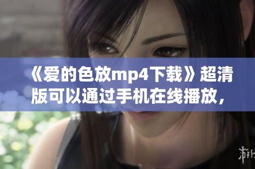 《爱的色放mp4下载》超清版可以通过手机在线播放，尽享风云影视精彩内容
