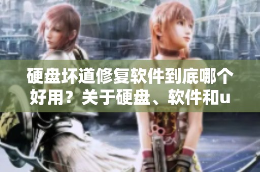 硬盘坏道修复软件到底哪个好用？关于硬盘、软件和u盘的推荐分析