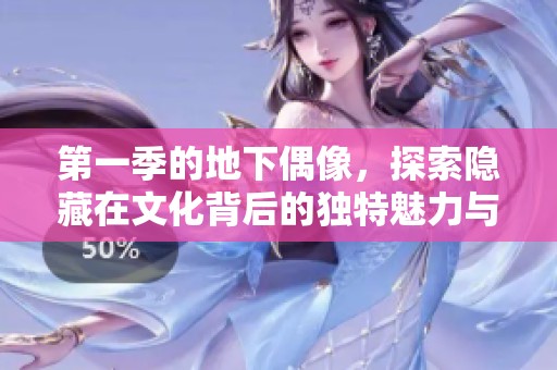 第一季的地下偶像，探索隐藏在文化背后的独特魅力与故事