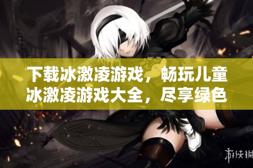 下载冰激凌游戏，畅玩儿童冰激凌游戏大全，尽享绿色体验。
