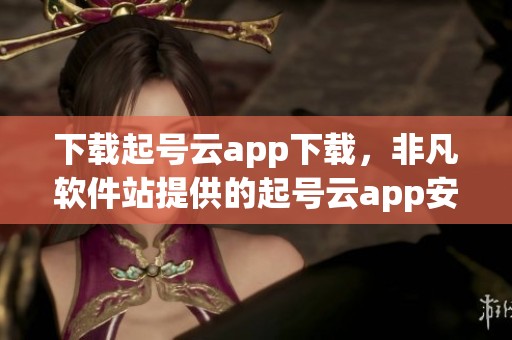 下载起号云app下载，非凡软件站提供的起号云app安卓版v1.0.0版本