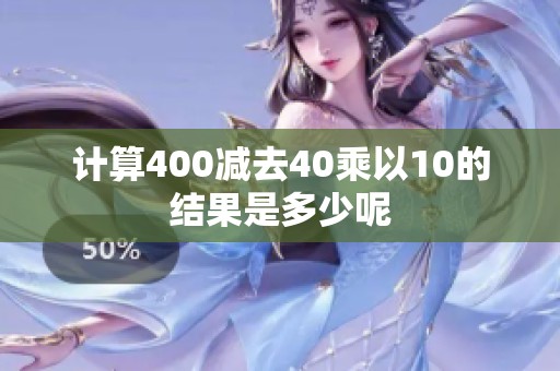 计算400减去40乘以10的结果是多少呢