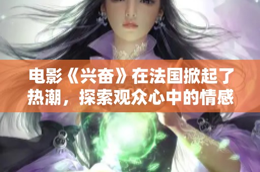电影《兴奋》在法国掀起了热潮，探索观众心中的情感共鸣