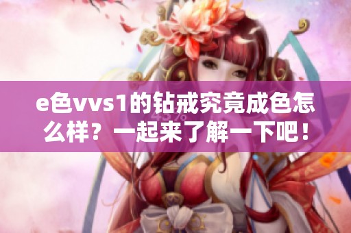 e色vvs1的钻戒究竟成色怎么样？一起来了解一下吧！