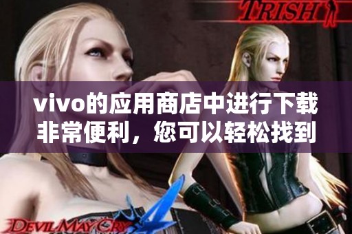 vivo的应用商店中进行下载非常便利，您可以轻松找到需要的应用程序