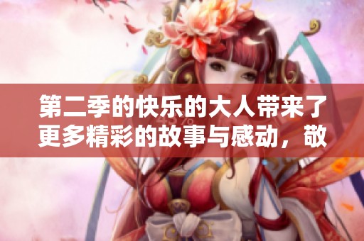 第二季的快乐的大人带来了更多精彩的故事与感动，敬请期待！