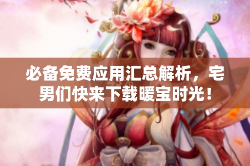 必备免费应用汇总解析，宅男们快来下载暖宝时光！