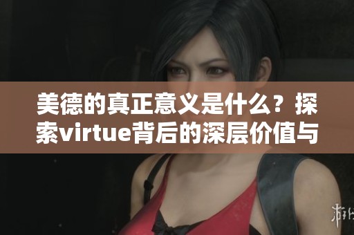 美德的真正意义是什么？探索virtue背后的深层价值与启示