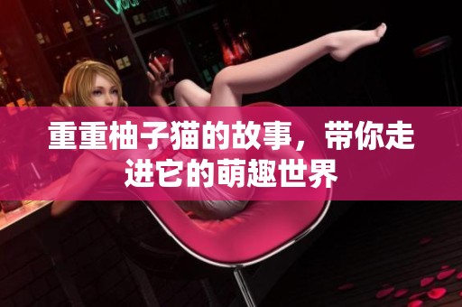 重重柚子猫的故事，带你走进它的萌趣世界