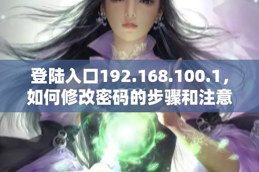 登陆入口192.168.100.1，如何修改密码的步骤和注意事项