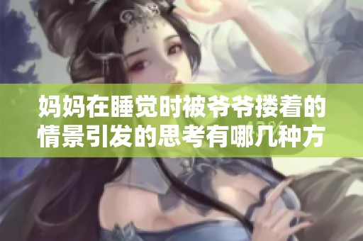 妈妈在睡觉时被爷爷搂着的情景引发的思考有哪几种方式