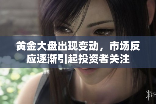 黄金大盘出现变动，市场反应逐渐引起投资者关注