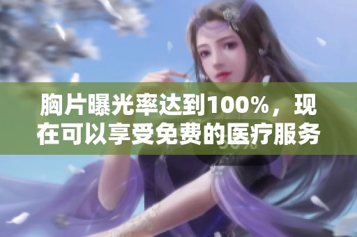 胸片曝光率达到100%，现在可以享受免费的医疗服务，快来了解详情！