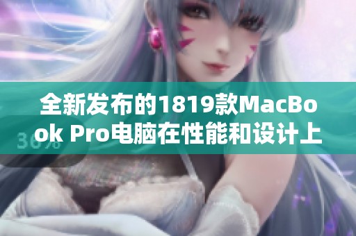 全新发布的1819款MacBook Pro电脑在性能和设计上的惊人提升分析