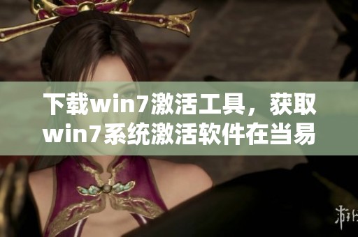 下载win7激活工具，获取win7系统激活软件在当易网的最新信息