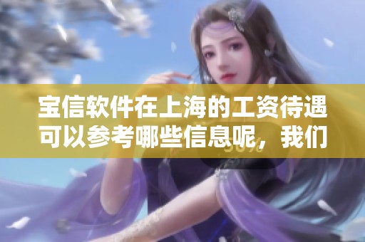 宝信软件在上海的工资待遇可以参考哪些信息呢，我们来看看职朋职业圈的介绍。