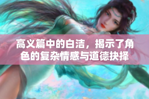 高义篇中的白洁，揭示了角色的复杂情感与道德抉择