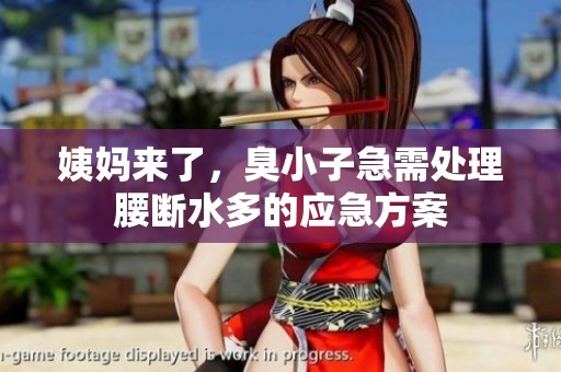 姨妈来了，臭小子急需处理腰断水多的应急方案