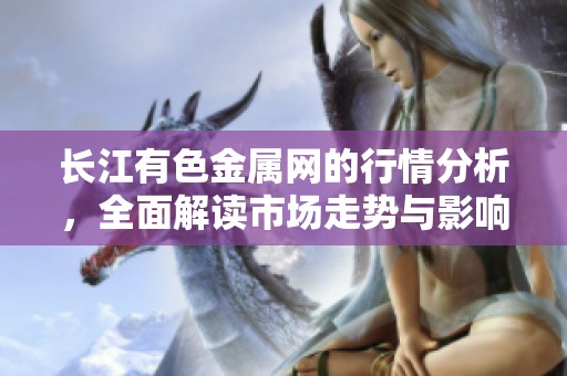 长江有色金属网的行情分析，全面解读市场走势与影响因素