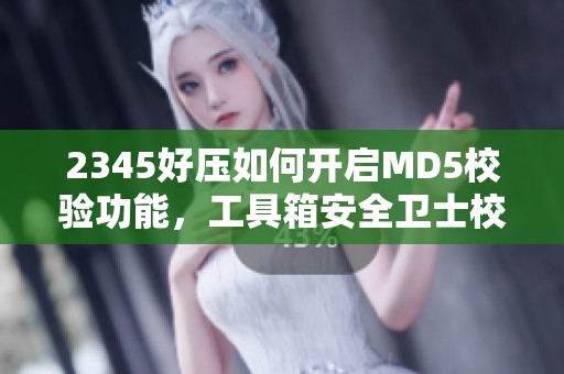 2345好压如何开启MD5校验功能，工具箱安全卫士校园分享方法解析