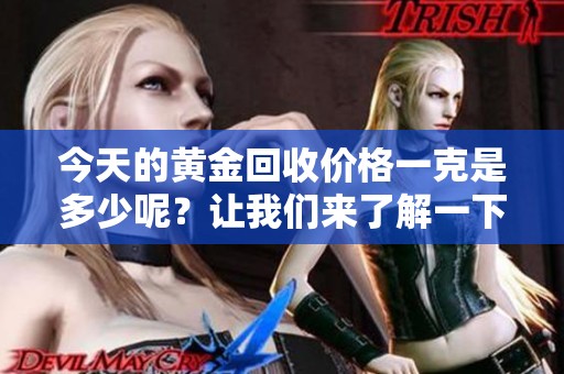 今天的黄金回收价格一克是多少呢？让我们来了解一下最新行情吧。