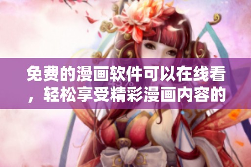 免费的漫画软件可以在线看，轻松享受精彩漫画内容的方法