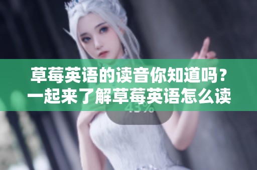 草莓英语的读音你知道吗？一起来了解草莓英语怎么读吧！