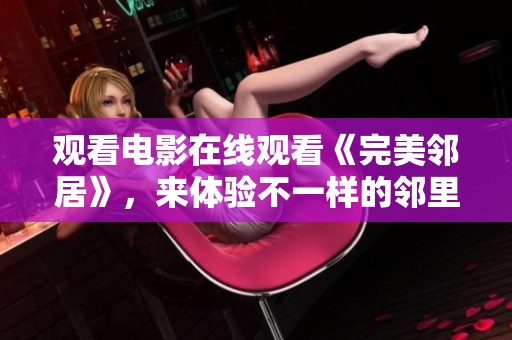 观看电影在线观看《完美邻居》，来体验不一样的邻里故事。