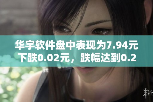 华宇软件盘中表现为7.94元下跌0.02元，跌幅达到0.25%