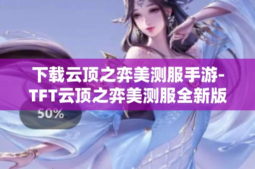 下载云顶之弈美测服手游-TFT云顶之弈美测服全新版本v15.10.67