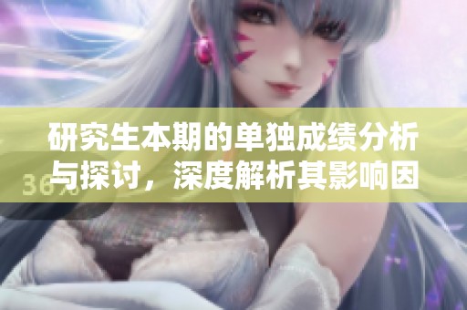 研究生本期的单独成绩分析与探讨，深度解析其影响因素与未来趋势