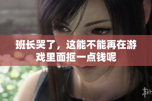 班长哭了，这能不能再在游戏里面抠一点钱呢